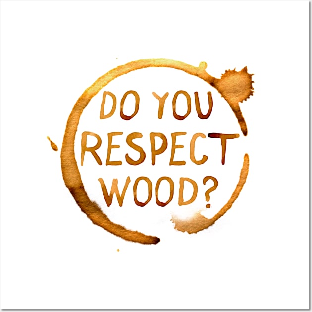 Do You Respect Wood? Wall Art by tvshirts